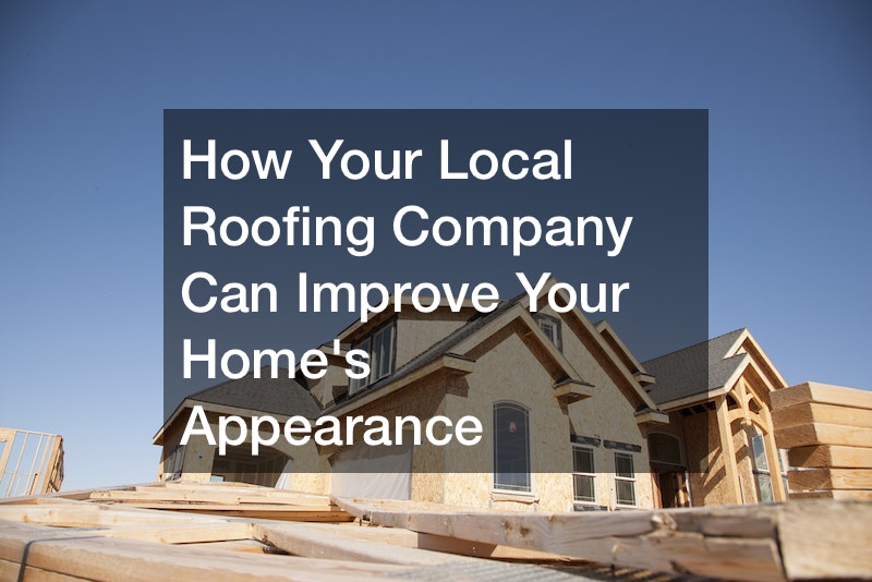 How Your Local Roofing Company Can Improve Your Homes Appearance