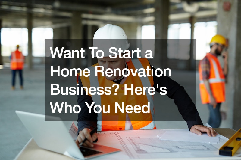 Want To Start a Home Renovation Business? Heres Who You Need