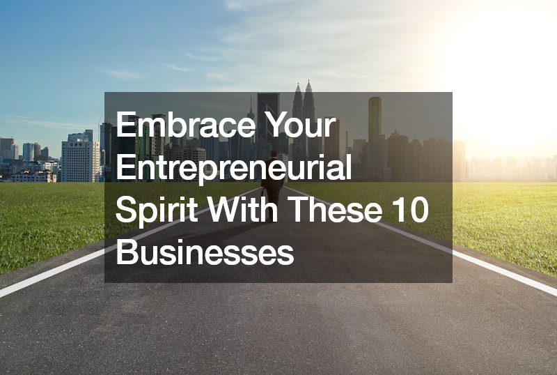 Embrace Your Entrepreneurial Spirit With These 10 Businesses