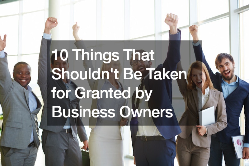 10 Things That Shouldnt Be Taken for Granted by Business Owners