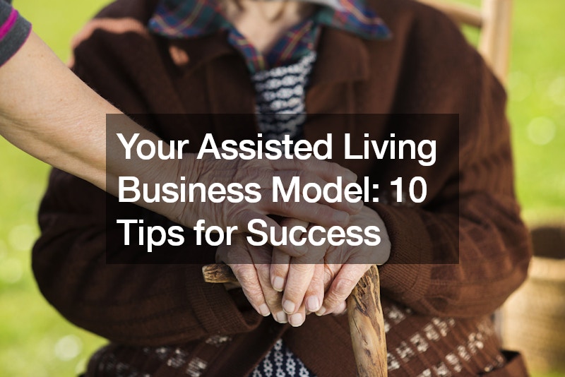 Your Assisted Living Business Model: 10 Tips for Success