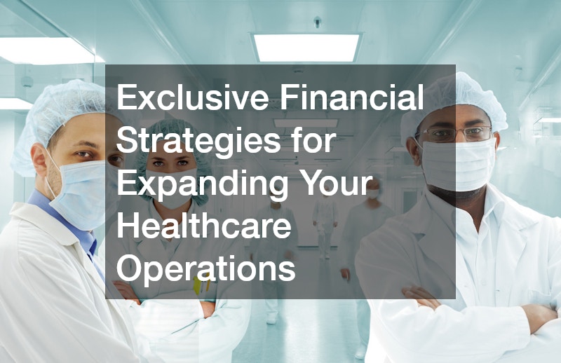 Exclusive Financial Strategies for Expanding Your Healthcare Operations