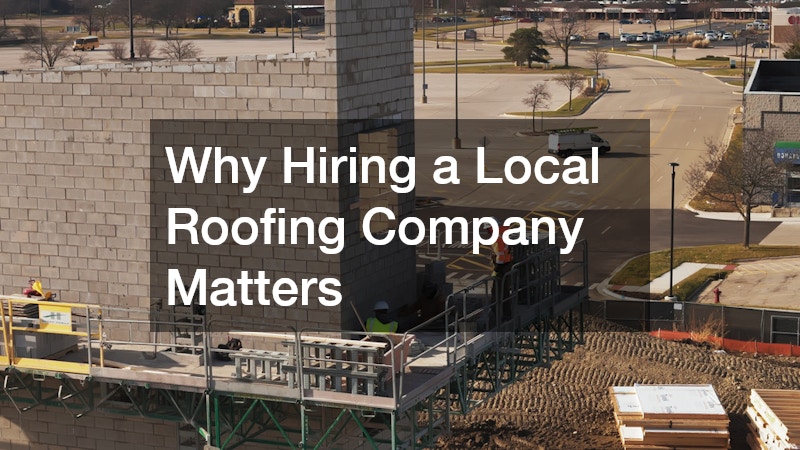 Why Hiring a Local Roofing Company Matters