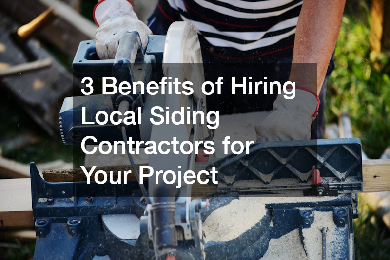 3 Benefits of Hiring Local Siding Contractors for Your Project