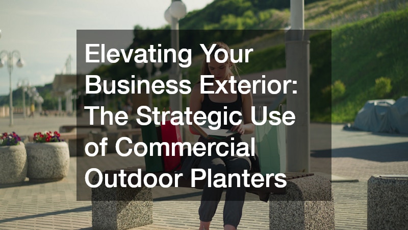 Elevating Your Business Exterior The Strategic Use of Commercial Outdoor Planters